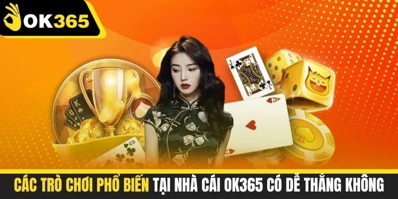 Các trò chơi phổ biến tại nhà cái OK365 có dễ thắng không