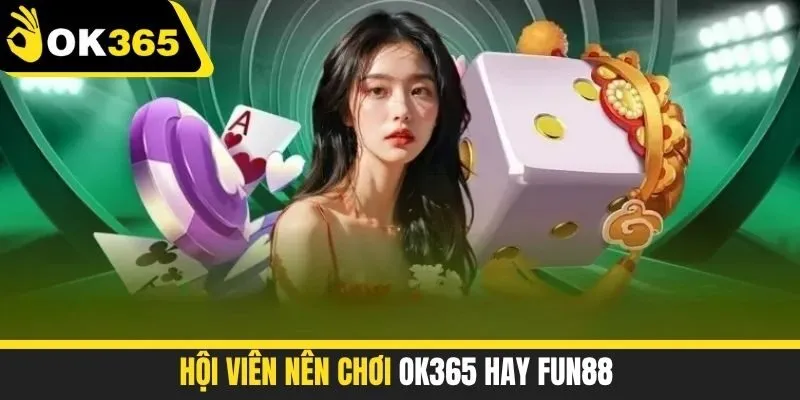 Hội viên Nên Chơi OK365 Hay FUN88