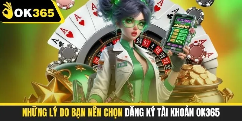 Những lý do bạn nên chọn đăng ký tài khoản OK365