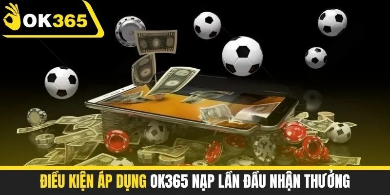 Điều kiện áp dụng OK365 nạp lần đầu nhận thưởng