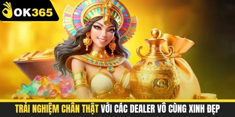 Trải nghiệm chân thật với các dealer vô cùng xinh đẹp