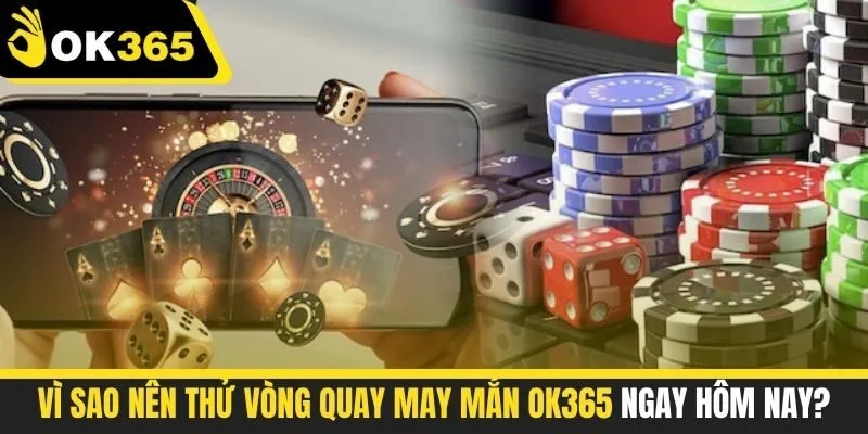 Vì sao nên thử vòng quay may mắn OK365 ngay hôm nay?